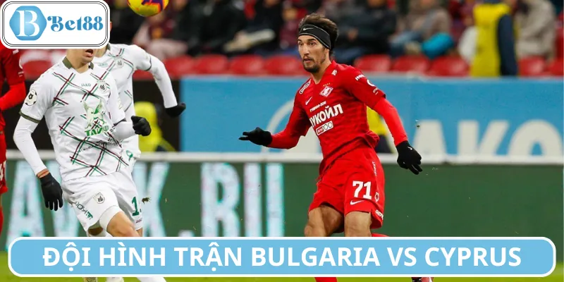 Đội hình dự kiến Bulgaria vs Cyprus