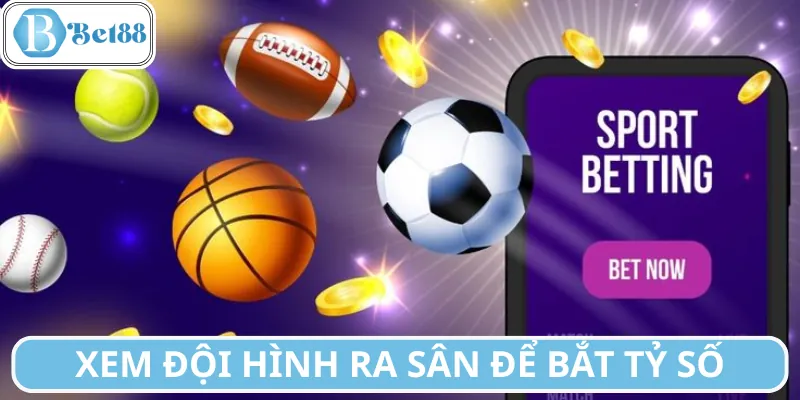 Xem xét đội hình ra sân để bắt ti số