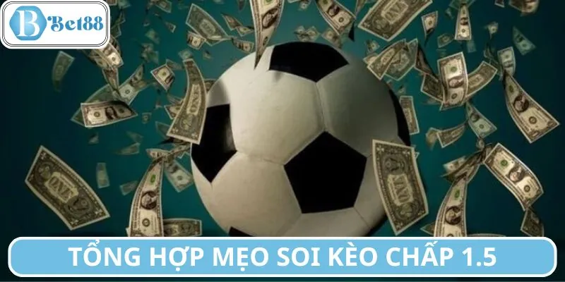 Mẹo soi kèo chấp 1.5 từ kinh nghiệm thực chiến
