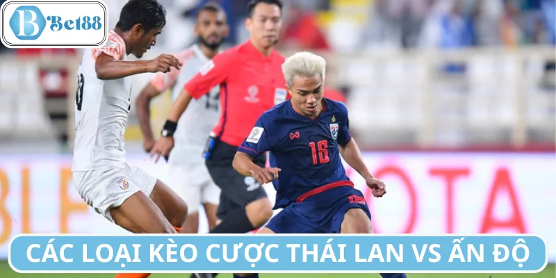Các loại kèo cá cược sắp xuất hiện ở trận Thái Lan vs Ấn Độ